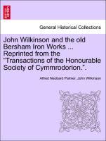 John Wilkinson and the old Bersham Iron Works . Reprinted from the 