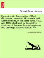 Excursions in the counties of Kent, Gloucester, Hereford, Monmouth, and Somersetshire, in the years 1802, 1803, and 1805; illustrated by descriptive sketches of the most interesting places and buildings. Second edition. F.P. - Malcolm, James Peller