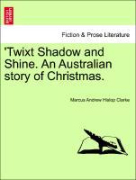 Twixt Shadow and Shine. An Australian story of Christmas. - Clarke, Marcus Andrew Hislop
