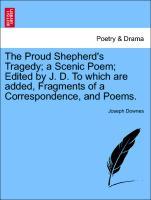The Proud Shepherd's Tragedy; a Scenic Poem; Edited by J. D. To which are added, Fragments of a Correspondence, and Poems. - Downes, Joseph