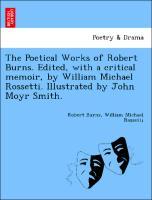 The Poetical Works of Robert Burns. Edited, with a critical memoir, by William Michael Rossetti. Illustrated by John Moyr Smith. - Burns, Robert|Rossetti, William Michael