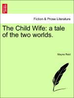 The Child Wife: a tale of the two worlds. Vol. II - Reid, Mayne