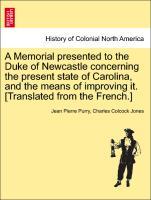 A Memorial presented to the Duke of Newcastle concerning the present state of Carolina, and the means of improving it. [Translated from the French.] - Purry, Jean Pierre|Jones, Charles Colcock