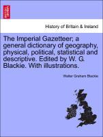 The Imperial Gazetteer; a general dictionary of geography, physical, political, statistical and descriptive. Edited by W. G. Blackie. With illustrations. - Blackie, Walter Graham
