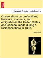 Observations on professions, literature, manners, and emigration in the United States, and Canada, made during a residence there in 1832. - Fidler, Isaac