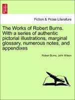 The Works of Robert Burns. With a series of authentic pictorial illustrations, marginal glossary, numerous notes, and appendixes - Burns, Robert|Wilson, John