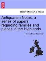 Antiquarian Notes: a series of papers regarding families and places in the Highlands. - Mackintosh, Charles Fraser