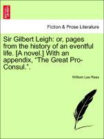 Sir Gilbert Leigh: or, pages from the history of an eventful life. [A novel.] With an appendix, 