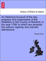 An Historical Account of the rise, progress and suppression of the Rebellion in the County of Wexford, in the year 1798: to which are annexed the authors captivity and merciful deliverance - Taylor, George