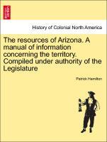 The resources of Arizona. A manual of information concerning the territory. Compiled under authority of the Legislature - Hamilton, Patrick