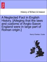 A Neglected Fact in English History. [Alleging that the laws and customs of Anglo-Saxon England were in large part of Roman origin.] - Coote, Henry Charles.