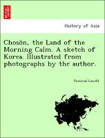 ChosÃ¶n, the Land of the Morning Calm. A sketch of Korea. Illustrated from photographs by the author. - Lowell, Percival