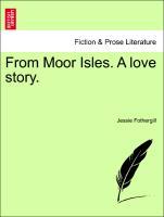 From Moor Isles. A love story. VOL. I - Fothergill, Jessie