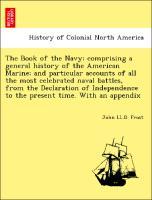 The Book of the Navy; comprising a general history of the American Marine; and particular accounts of all the most celebrated naval battles, from the Declaration of Independence to the present time. With an appendix - Frost, John LL. D.