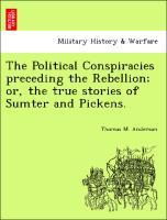 The Political Conspiracies preceding the Rebellion; or, the true stories of Sumter and Pickens. - Anderson, Thomas M.