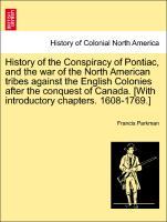 History of the Conspiracy of Pontiac, and the war of the North American tribes against the English Colonies after the conquest of Canada. [With introductory chapters. 1608-1769.] Vol. II. Ninth Edition, Revised, with Additions. - Parkman, Francis