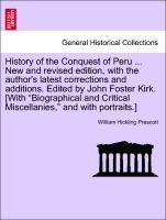 History of the Conquest of Peru . New and revised edition, with the author's latest corrections and additions. Edited by John Foster Kirk. [With 