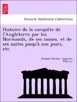 Histoire de la conque^te de l'Angleterre par les Normands, de ses causes, et de ses suites jusqu'a` nos jours, etc. - Thierry, Jacques Nicolas, Augustin