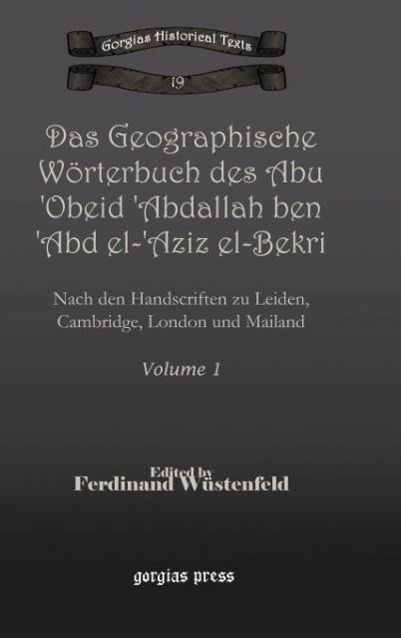 Das Geographische Worterbuch Des Abu 'Obeid 'Abdallah Ben 'Abd El-'Aziz El-Bekri - Wustenfeld, Ferdinand