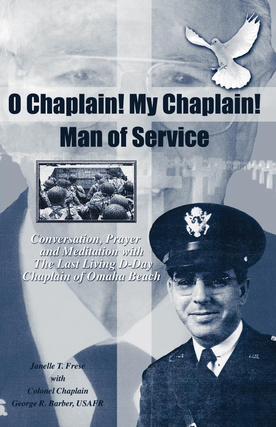 O Chaplain! My Chaplain! Man of Service: Conversation, Prayer and Meditation with the Last Living D-Day Chaplain of Omaha Beach - Frese, Janelle T.|Russell Barber, George