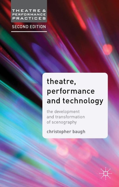 Theatre, Performance and Technology: The Development and Transformation of Scenography - Christopher Baugh