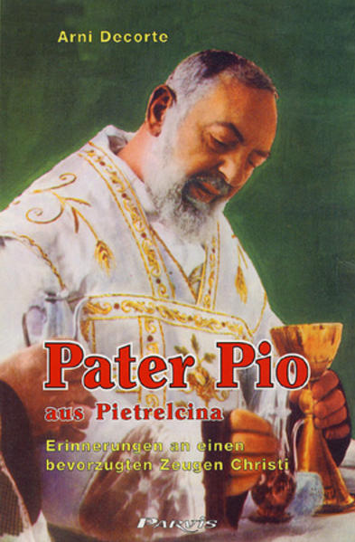 Pater Pio aus Pietrelcina : Erinnerungen an einen bevorzugten Zeugen Christi / Arni Decorte Erinnerungen an einen bevorzugten Zeugen Christi - Decorte, Arni und Rita Malys