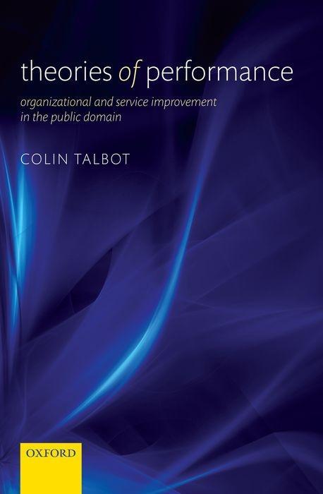 Theories of Performance: Organizational and Service Improvement in the Public Domain - Talbot, Colin