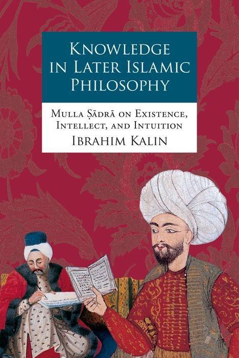 KNOWLEDGE IN LATER ISLAMIC PHILOSOPHY C: Mulla Sadra on Existence, Intellect, and Intuition