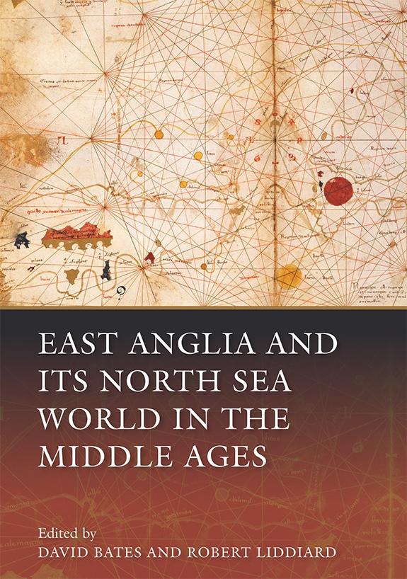 East Anglia and its North Sea World in the Middle Ages - Bates, David|Liddiard, Robert|Pluskowski, Aleksander|Agnarsdottir, Anna|Ayers, Brian