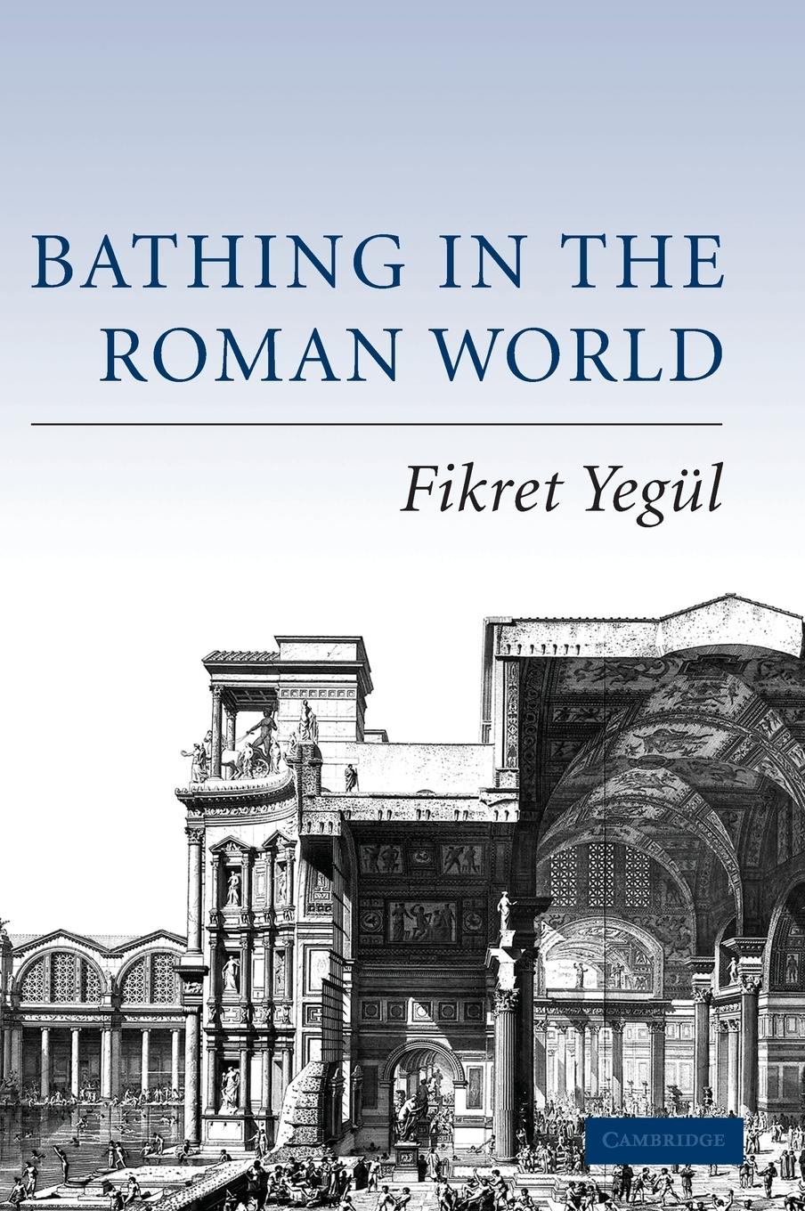 Bathing in the Roman World - Yegul, Fikret
