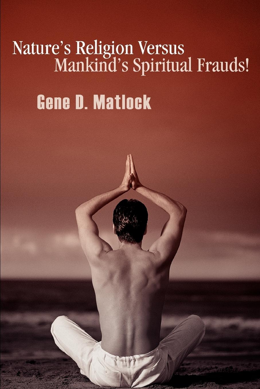 Nature\\ s Religion Versus Mankind\\ s Spiritual Fraud - Matlock, Gene D.