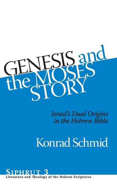 Genesis and the Moses Story : Israel's Dual Origins in the Hebrew Bible - Konrad Schmid