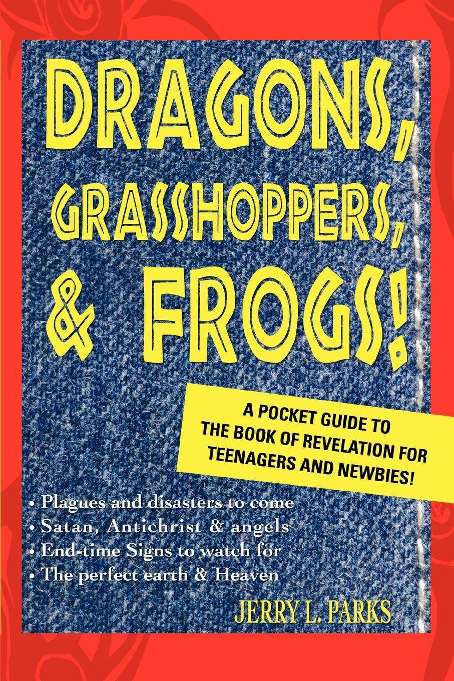 Dragons, Grasshoppers, & Frogs!: A Pocket Guide To The Book Of Revelation For Teenagers And Newbies! Jerry L Parks Author