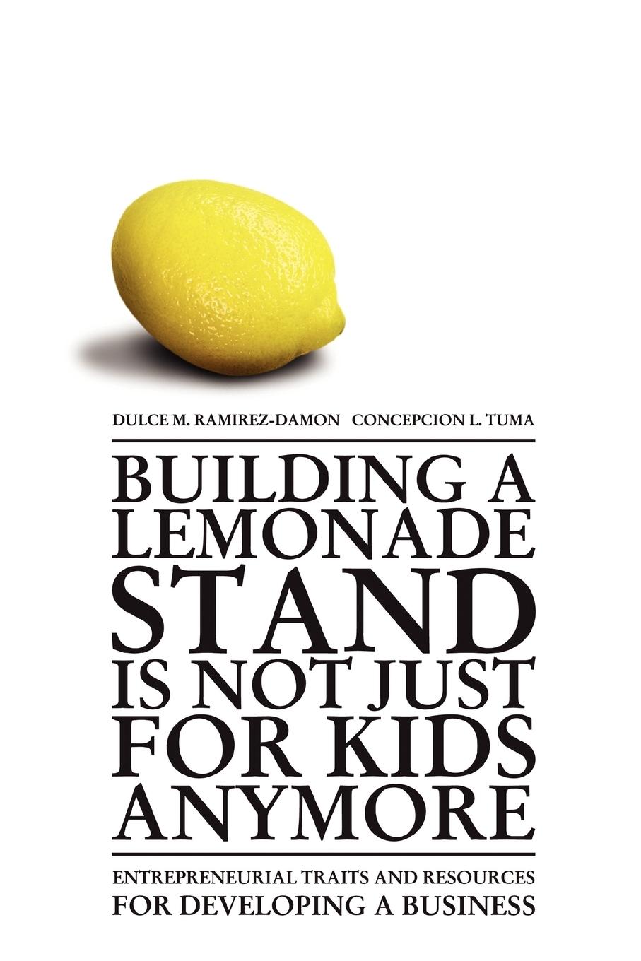 Building a Lemonade Stand is Not Just For Kids Anymore: Entrepreneurial traits and resources for developing a business - Ramirez-Damon, Dulce M