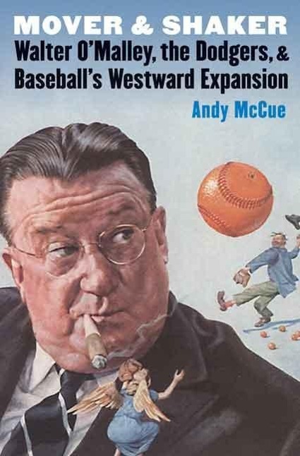 Mover and Shaker: Walter O\\'Malley, the Dodgers, and Baseball\\'s Westward Expansi - McCue, Andy