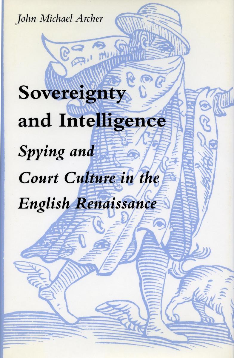 Sovereignty and Intelligence: Spying and Court Culture in the English Renaissance - Archer, John Michael