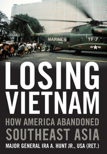 Losing Vietnam: How America Abandoned Southeast Asia - Hunt, Ira A.