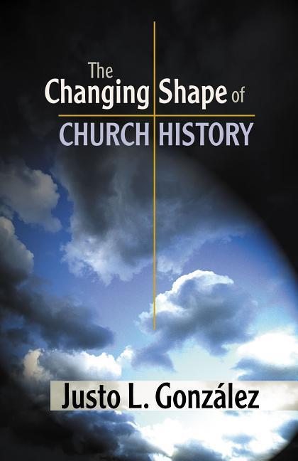 The Changing Shape of Church History - González, Justo L