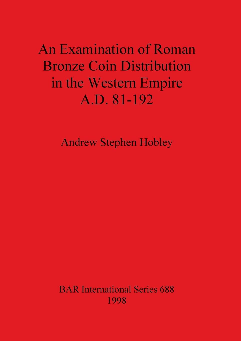 An Examination of Roman Bronze Coin Distribution in the Western Empire A.D. 81-192 - Hobley, Andrew Stephen