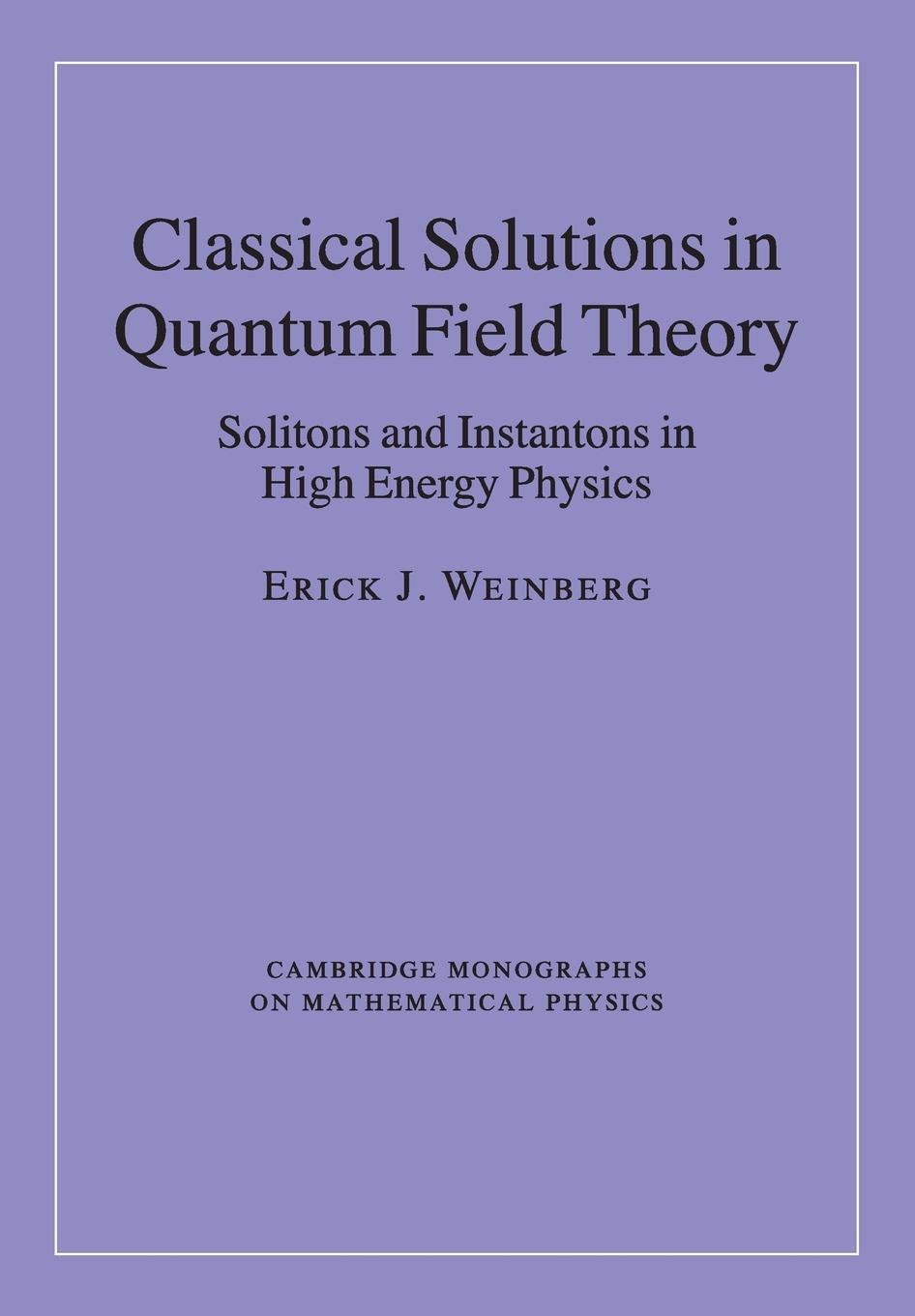 Classical Solutions in Quantum Field Theory: Solitons and Instantons in High Energy Physics - Weinberg, Erick J.