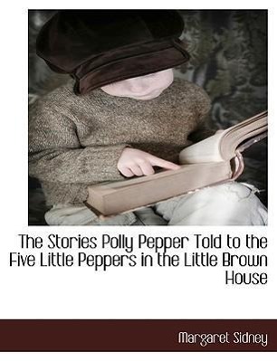 The Stories Polly Pepper Told to the Five Little Peppers in the Little Brown House - Sidney, Margaret