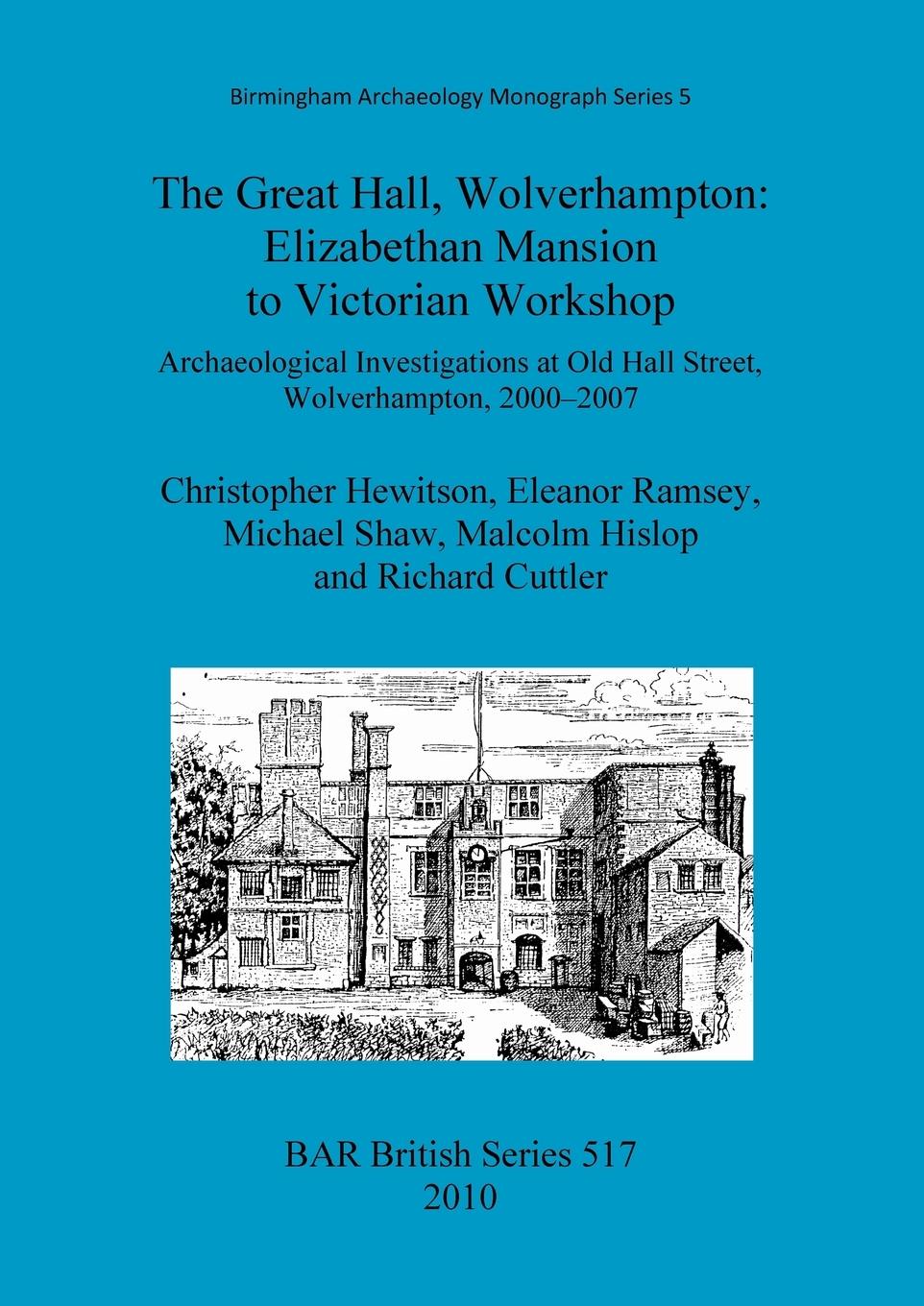 The Great Hall, Wolverhampton: Elizabethan Mansion to Victorian Workshop.: Archaeological Investigations at Old Hall Street, Wolverhampton, 2000-2007 - Hewitson, Christopher|Ramsey, Eleanor|Shaw, Michael