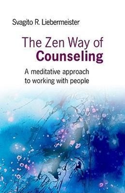 The Zen Way of Counseling: A Meditative Approach to Working with People - Liebermeister, Svagito