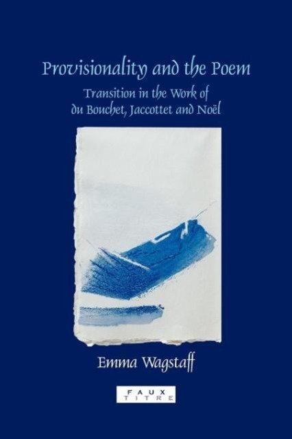 Provisionality and the Poem: Transitions in the Work of Du Bouchet, Jaccottet and Noel - Wagstaff, Emma