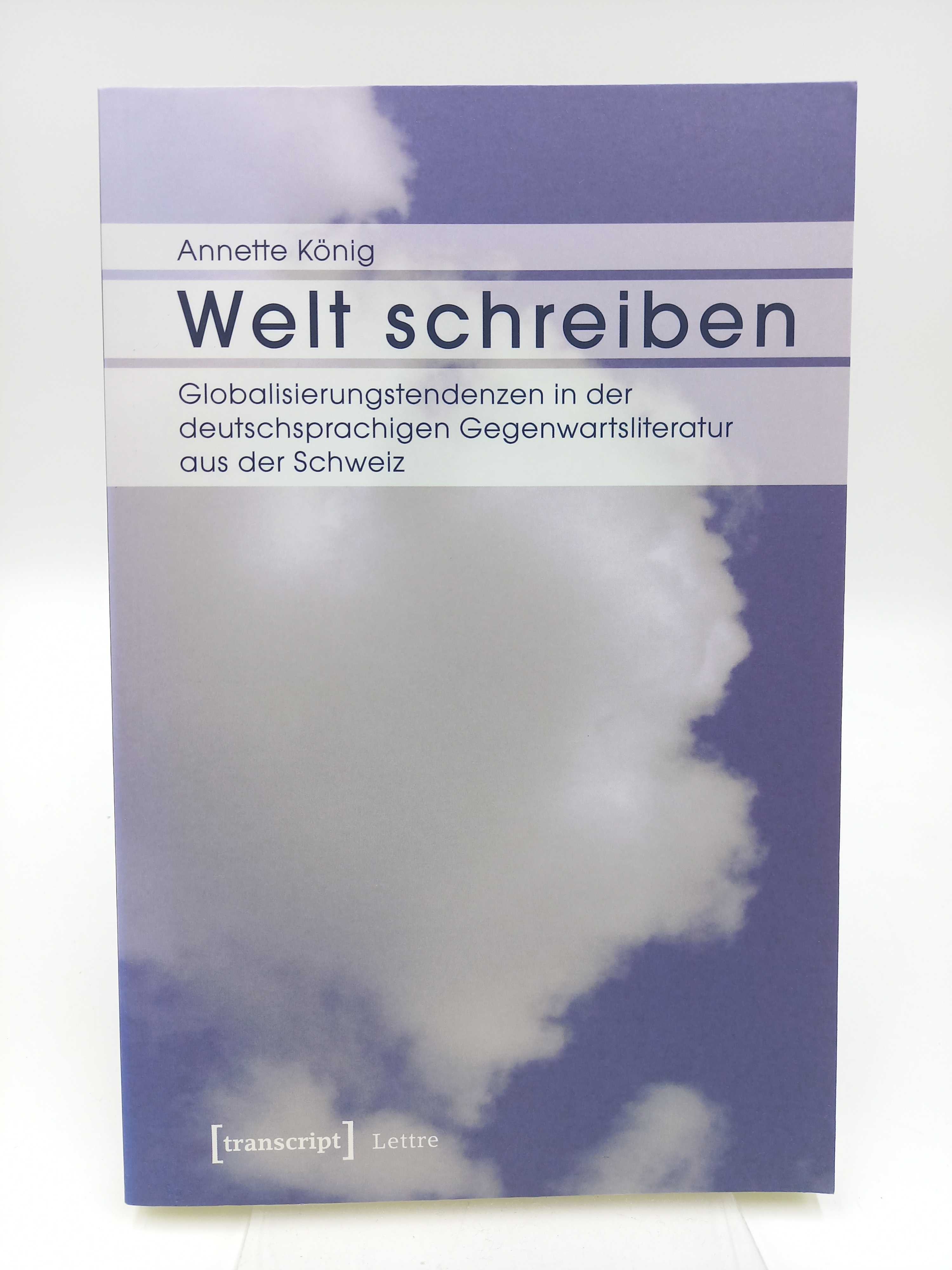 Welt schreiben. Globalisierungstendenzen in der deutschsprachigen Gegenwartsliteratur aus der Schweiz - König, Annette