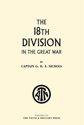 The 18th Division in The Great War - Nichols, G. H. F.|G. H. F. Nichols (Quex)