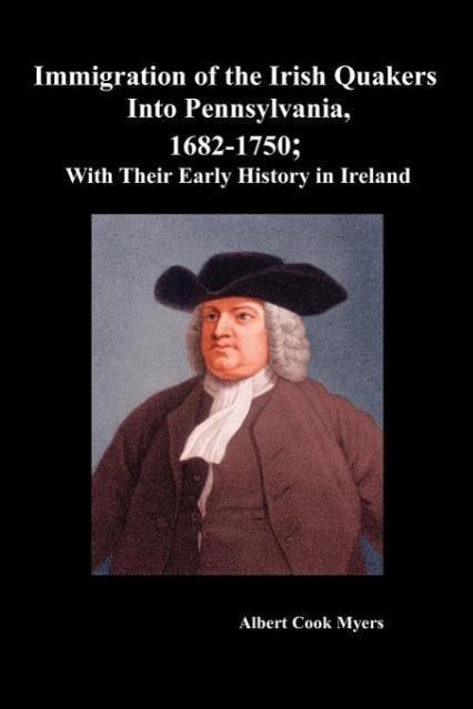 Immigration of the Irish Quakers Into Pennsylvania, 1682-1750; With Their Early History in Ireland \\ - Myers, Albert Cook