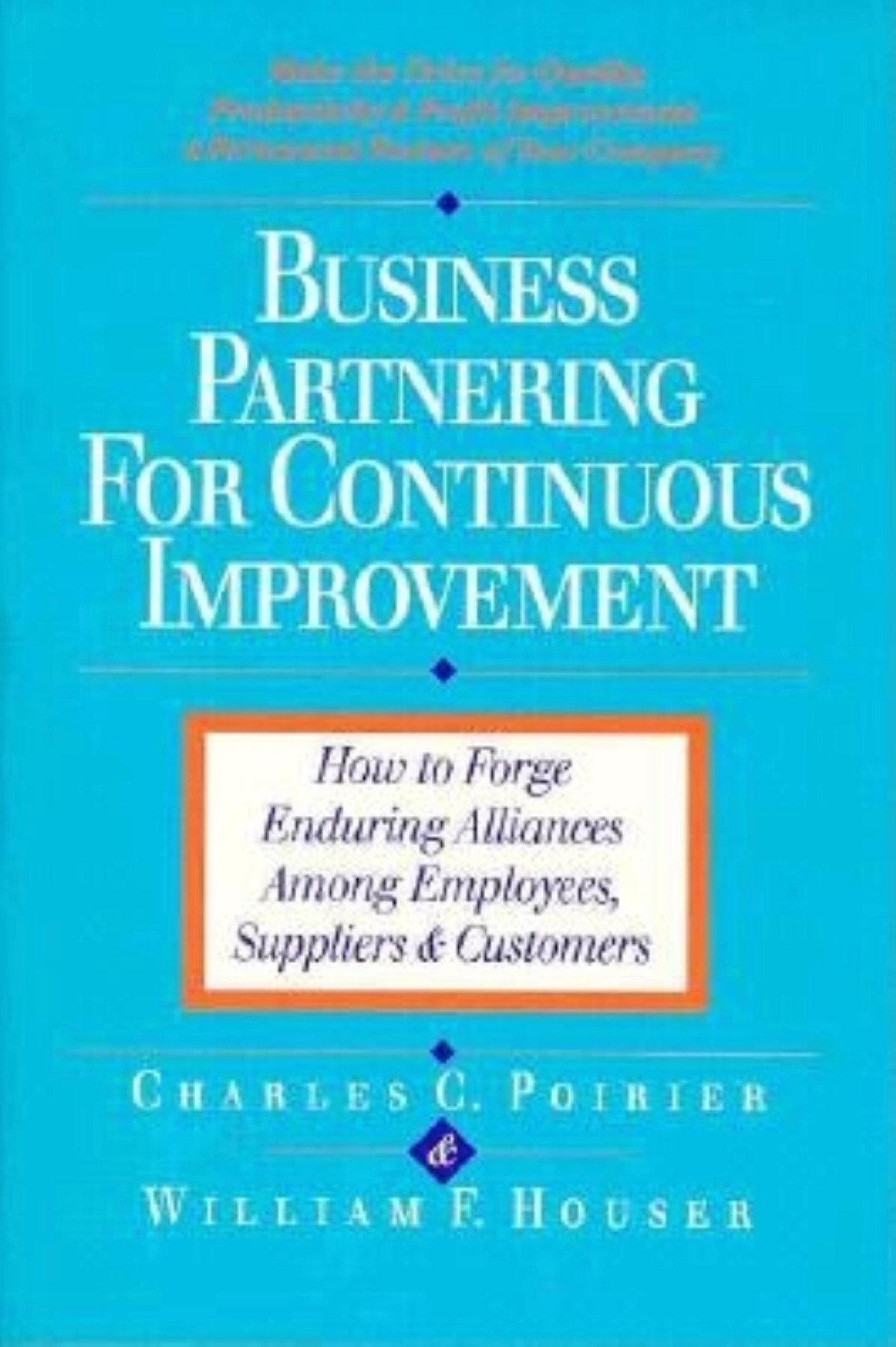 Business Partnering for Continuous Improvement: How to Forge Enduring Alliances Among Employees, Suppliers and Customers - Charles C. Poirier|William F. Houser