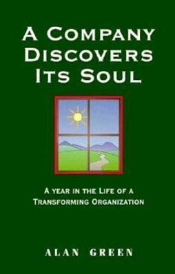 A Company Discovers Its Soul: A Year In the Life of a Transforming Organization - Alan Green