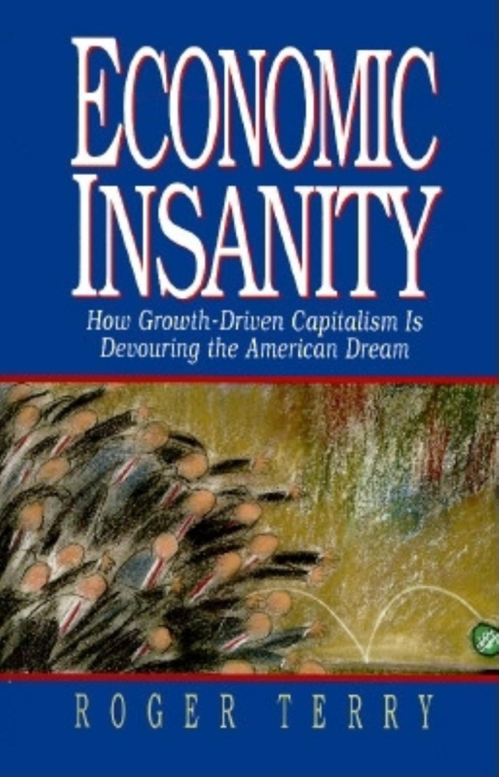 Economic Insanity: How Growth-Driven Capitalism is Devouring the American Dream - Roger Terry